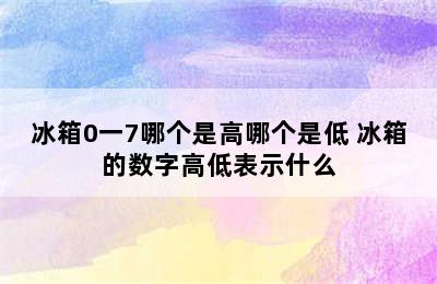 冰箱0一7哪个是高哪个是低 冰箱的数字高低表示什么